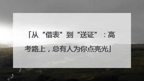 从“借表”到“送证”：高考路上，总有人为你点亮光