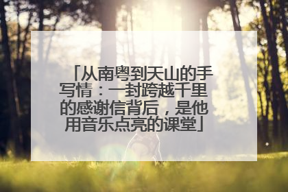 从南粤到天山的手写情：一封跨越千里的感谢信背后，是他用音乐点亮的课堂