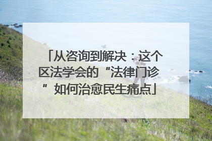从咨询到解决：这个区法学会的“法律门诊”如何治愈民生痛点