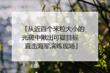 从近百个米粒大小的光斑中揪出可疑目标 直击海军演练现场