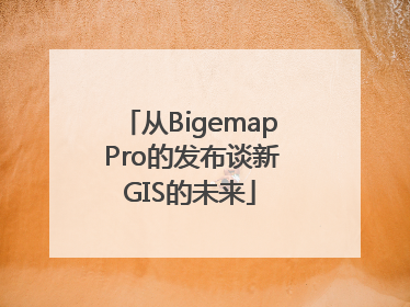 从Bigemap Pro的发布谈新GIS的未来