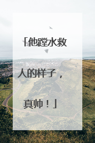他蹚水救人的样子，真帅！