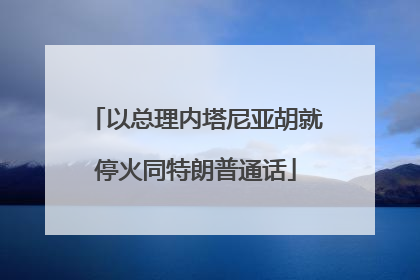 以总理内塔尼亚胡就停火同特朗普通话