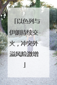 以色列与伊朗持续交火，冲突外溢风险激增