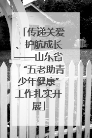 传递关爱、护航成长——山东省“五老助青少年健康”工作扎实开展