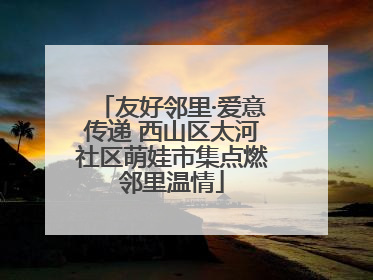 友好邻里·爱意传递 西山区太河社区萌娃市集点燃邻里温情
