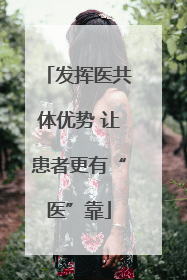 发挥医共体优势 让患者更有“医”靠