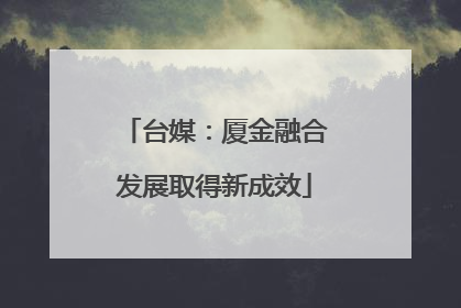 台媒：厦金融合发展取得新成效