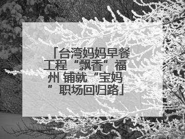 台湾妈妈早餐工程“飘香”福州 铺就“宝妈”职场回归路