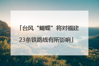 台风“蝴蝶”将对福建23条铁路线有所影响