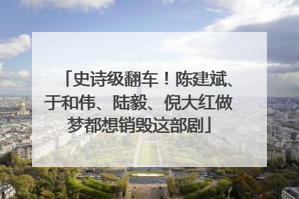 史诗级翻车！陈建斌、于和伟、陆毅、倪大红做梦都想销毁这部剧