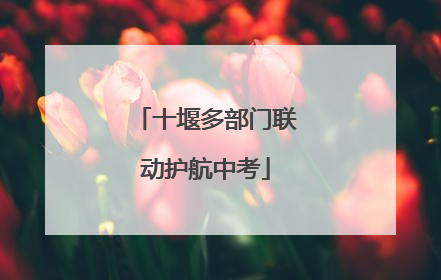 十堰多部门联动护航中考