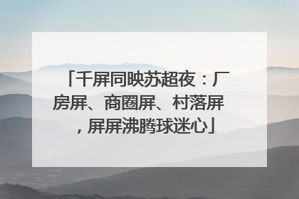千屏同映苏超夜：厂房屏、商圈屏、村落屏，屏屏沸腾球迷心