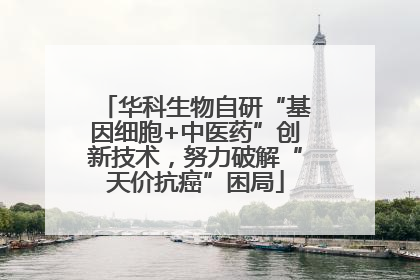 华科生物自研“基因细胞+中医药”创新技术，努力破解“天价抗癌”困局