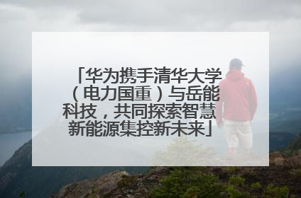 华为携手清华大学（电力国重）与岳能科技，共同探索智慧新能源集控新未来