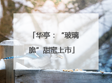 华亭：“玻璃脆”甜蜜上市