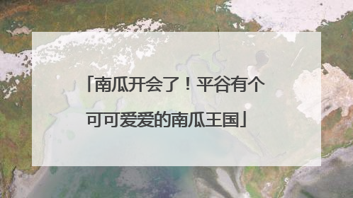 南瓜开会了！平谷有个可可爱爱的南瓜王国