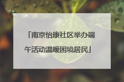 南京怡康社区举办端午活动温暖困境居民