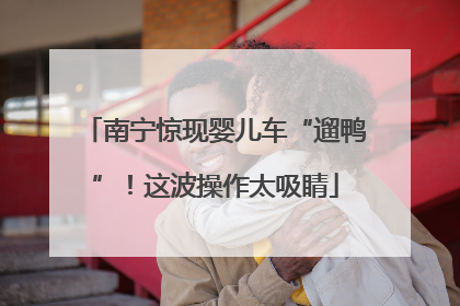 南宁惊现婴儿车“遛鸭”！这波操作太吸睛