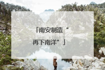 南安制造“再下南洋”