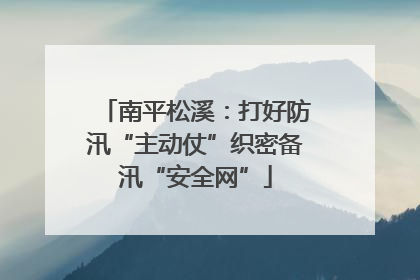 南平松溪：打好防汛“主动仗”织密备汛“安全网”