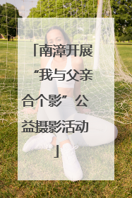 南漳开展“我与父亲合个影”公益摄影活动