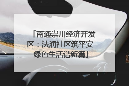 南通崇川经济开发区：法润社区筑平安 绿色生活谱新篇