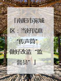 南阳市宛城区：当好民意“传声筒” 做好改造“监督员”