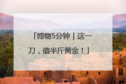 博物5分钟｜这一刀，值半斤黄金！