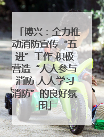 博兴：全力推动消防宣传“五进”工作 积极营造“人人参与消防 人人学习消防”的良好氛围