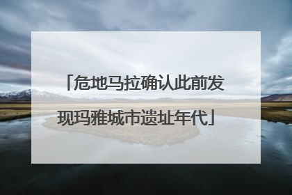 危地马拉确认此前发现玛雅城市遗址年代