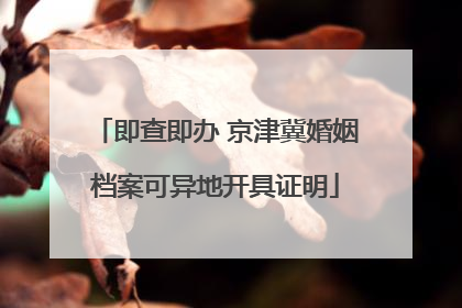 即查即办 京津冀婚姻档案可异地开具证明