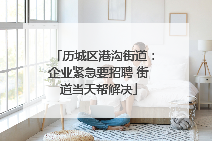 历城区港沟街道：企业紧急要招聘 街道当天帮解决