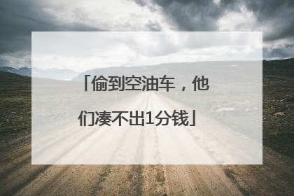偷到空油车，他们凑不出1分钱