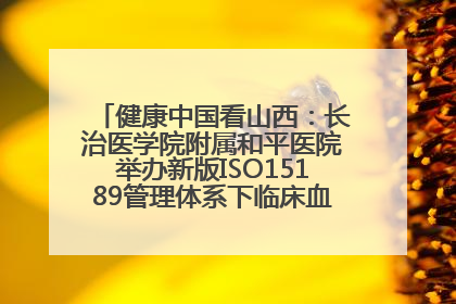 健康中国看山西：长治医学院附属和平医院举办新版ISO15189管理体系下临床血液检验培训班