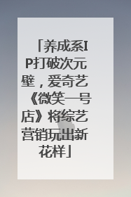 养成系IP打破次元壁，爱奇艺《微笑一号店》将综艺营销玩出新花样