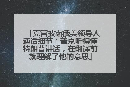 克宫披露俄美领导人通话细节：普京听得懂特朗普讲话，在翻译前就理解了他的意思