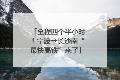 全程四个半小时！宁波→长沙南“最快高铁”来了