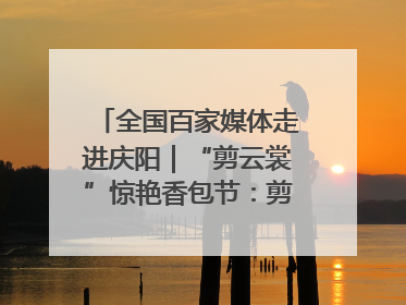 全国百家媒体走进庆阳｜“剪云裳”惊艳香包节：剪纸跃上华服 非遗焕发新彩