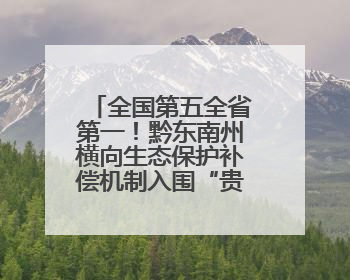 全国第五全省第一！黔东南州横向生态保护补偿机制入围“贵州改革奖”