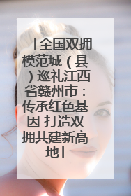 全国双拥模范城（县）巡礼江西省赣州市：传承红色基因 打造双拥共建新高地