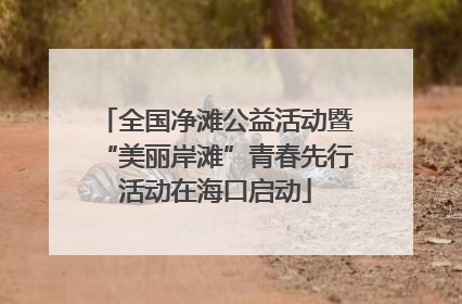 全国净滩公益活动暨“美丽岸滩”青春先行活动在海口启动