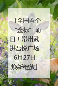 全国首个“金标”项目！常州武进吾悦广场6月27日焕新绽放