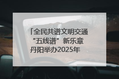 全民共谱文明交通“五线谱”新乐章 丹阳举办2025年“文明交通 同心同行”主题宣传活动