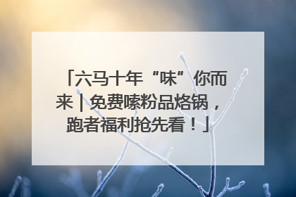 六马十年“味”你而来｜免费嗦粉品烙锅，跑者福利抢先看！