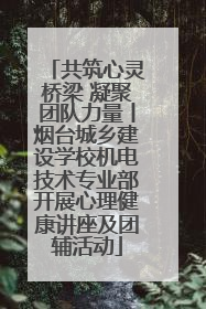 共筑心灵桥梁 凝聚团队力量丨烟台城乡建设学校机电技术专业部开展心理健康讲座及团辅活动