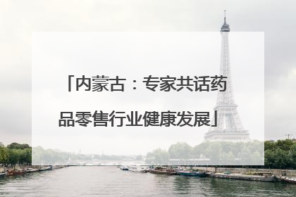 内蒙古：专家共话药品零售行业健康发展