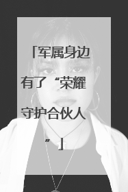 军属身边有了“荣耀守护合伙人”