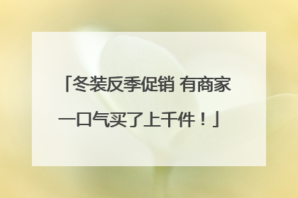 冬装反季促销 有商家一口气买了上千件！