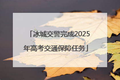 冰城交警完成2025年高考交通保障任务